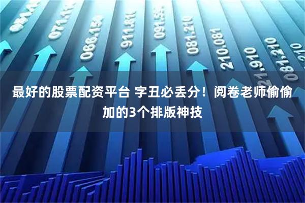 最好的股票配资平台 字丑必丢分！阅卷老师偷偷加的3个排版神技