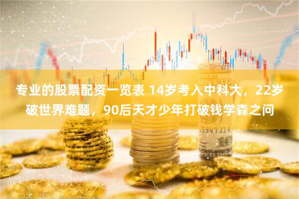 专业的股票配资一览表 14岁考入中科大，22岁破世界难题，90后天才少年打破钱学森之问
