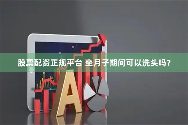 股票配资正规平台 坐月子期间可以洗头吗？