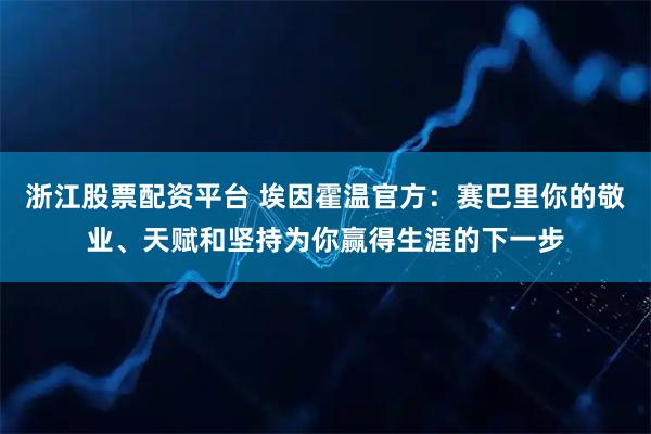 浙江股票配资平台 埃因霍温官方：赛巴里你的敬业、天赋和坚持为你赢得生涯的下一步