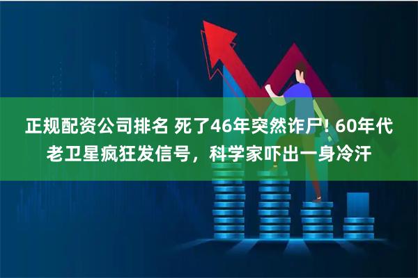 正规配资公司排名 死了46年突然诈尸! 60年代老卫星疯狂发信号，科学家吓出一身冷汗