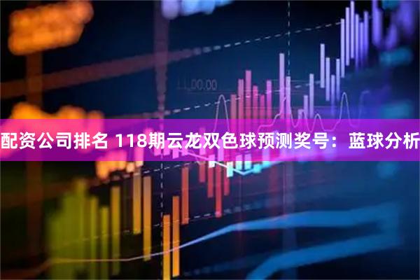 配资公司排名 118期云龙双色球预测奖号：蓝球分析