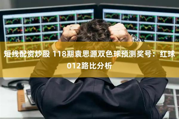 短线配资炒股 118期袁思源双色球预测奖号：红球012路比分析